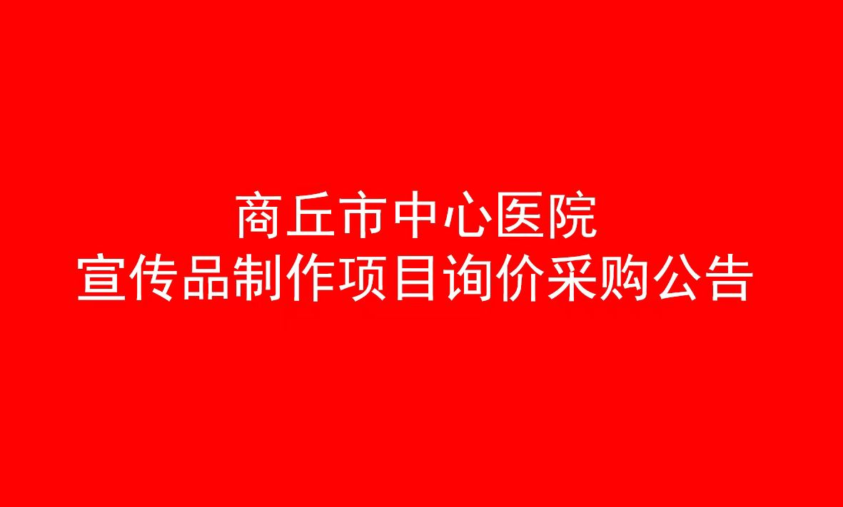 商丘市中心医院宣传品制作项目询价采购公告