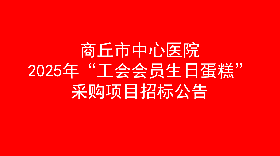 商丘市中心医院 2025年“工会会员生日蛋糕”采购项目 招标公告